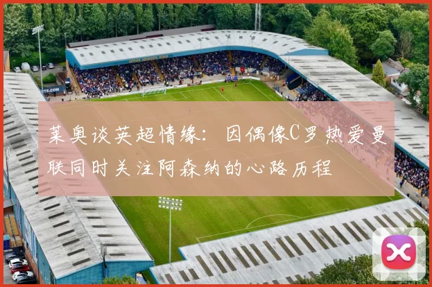 莱奥谈英超情缘：因偶像C罗热爱曼联同时关注阿森纳的心路历程