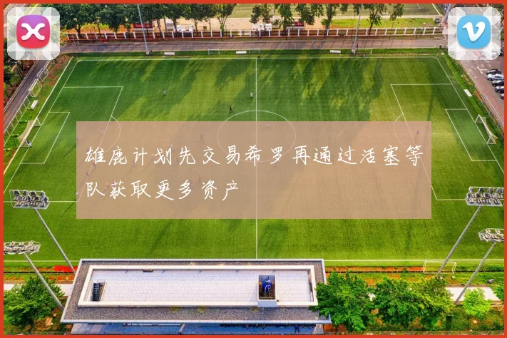 雄鹿计划先交易希罗再通过活塞等队获取更多资产