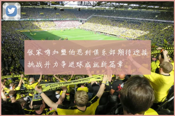 张家鸣加盟伯恩利俱乐部期待迎接挑战并力争进球成就新篇章