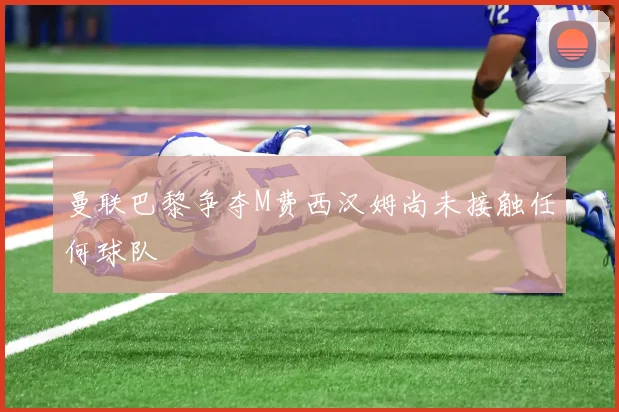 曼联巴黎争夺M费西汉姆尚未接触任何球队