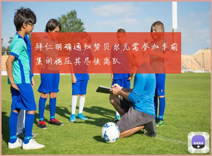 拜仁明确通知努贝尔无需参加季前集训施压其尽快离队