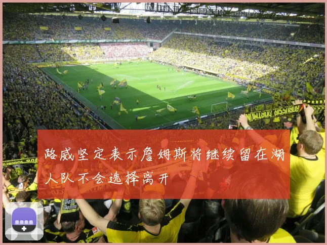路威坚定表示詹姆斯将继续留在湖人队不会选择离开