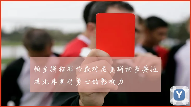 帕金斯称布伦森对尼克斯的重要性堪比库里对勇士的影响力