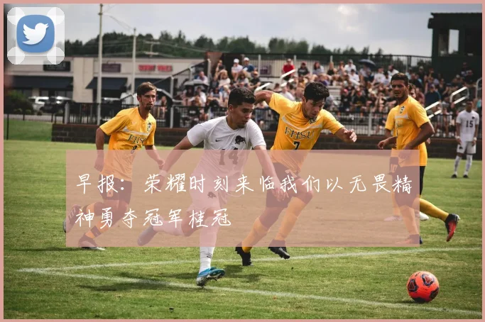 早报：荣耀时刻来临我们以无畏精神勇夺冠军桂冠